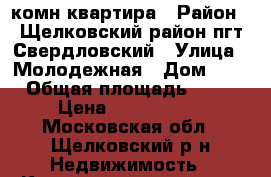 1 комн квартира › Район ­ Щелковский район пгт Свердловский › Улица ­ Молодежная › Дом ­ 2 › Общая площадь ­ 40 › Цена ­ 1 990 000 - Московская обл., Щелковский р-н Недвижимость » Квартиры продажа   . Московская обл.